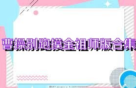 曹操别跑摸金祖师版合集