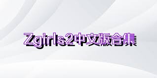 Zgirls2中文版合集