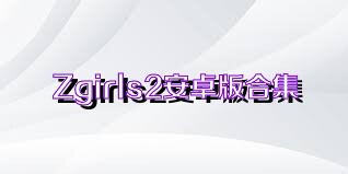 Zgirls2安卓版合集