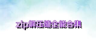zip解压缩全能合集