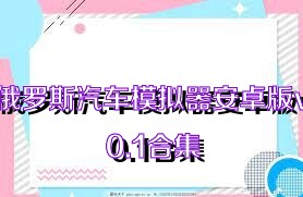 俄罗斯汽车模拟器安卓版v0.1合集