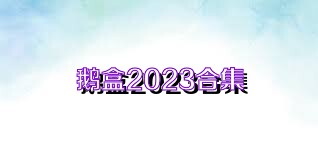 鹅盒2023合集
