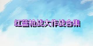 红蓝枪战大作战合集