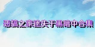 恶搞之家迷失于黑暗中合集