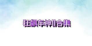 狂飙车神II合集