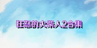狂怒的火柴人2合集