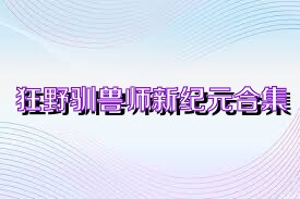 狂野驯兽师新纪元合集