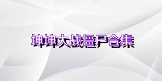 坤坤大战僵尸合集