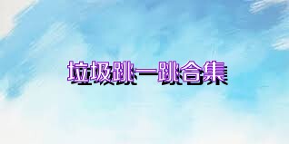 垃圾跳一跳合集