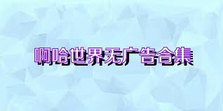 啊哈世界无广告合集