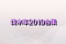 伐木车2019合集