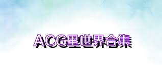 ACG里世界合集