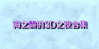 海之霸的3D之夜合集