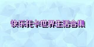 快乐托卡世界生活合集