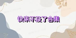 快来不及了合集