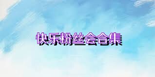 快乐粉丝会合集