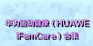 华为运动健康（HUAWEIFamCare）合集