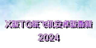 X版TG纸飞机安卓版最新2024