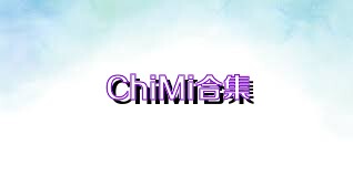 ChiMi合集