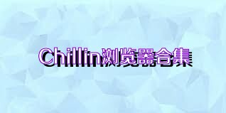 Chillin浏览器合集