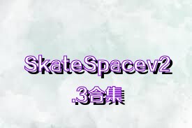 SkateSpacev2.3合集