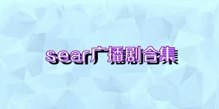 sear广播剧合集