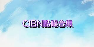 CIBN酷喵合集