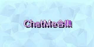 ChatMe合集