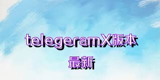 telegeramX版本最新