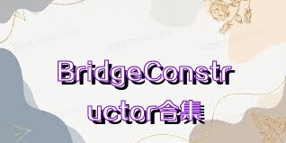 BridgeConstructor合集