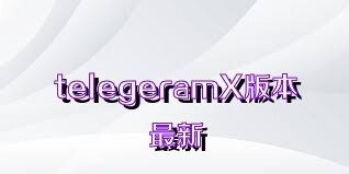 telegeramX版本最新