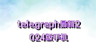 telegraph最新2024版手机