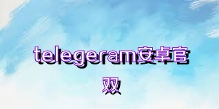 telegeram安卓官双