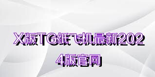 X版TG纸飞机最新2024版官网