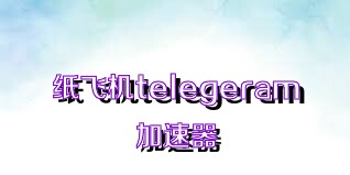 纸飞机telegeram加速器