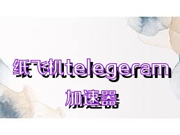 纸飞机telegeram加速器