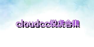 cloudcc悦虎合集