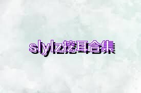 slylz挖耳合集