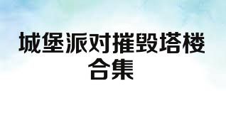 城堡派对摧毁塔楼合集