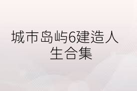 城市岛屿6建造人生合集