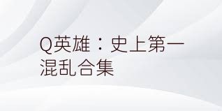 Q英雄：史上第一混乱合集