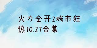 火力全开2城市狂热10.27合集