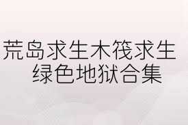 荒岛求生木筏求生绿色地狱合集