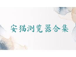 安猫浏览器合集