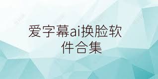 爱字幕ai换脸软件合集