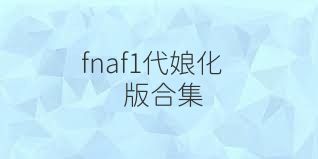 fnaf1代娘化版合集