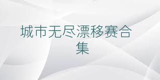 城市无尽漂移赛合集