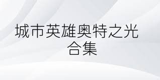 城市英雄奥特之光合集