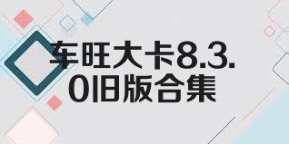 车旺大卡8.3.0旧版合集
