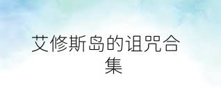 艾修斯岛的诅咒合集